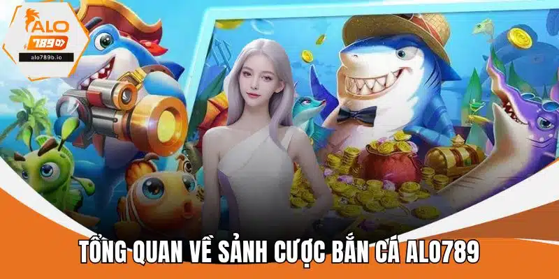 Tổng quan về sảnh cược bắn cá ALO789